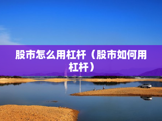 股市怎么用杠杆（股市如何用杠杆）