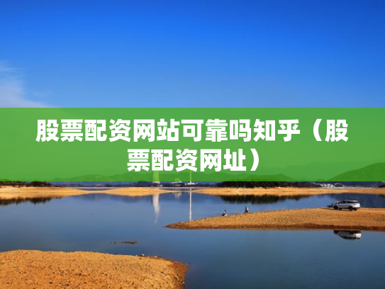 股票配资网站可靠吗知乎（股票配资网址）