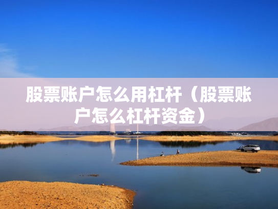 股票账户怎么用杠杆（股票账户怎么杠杆资金）