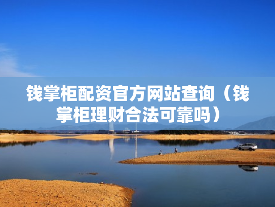 钱掌柜配资官方网站查询（钱掌柜理财合法可靠吗）