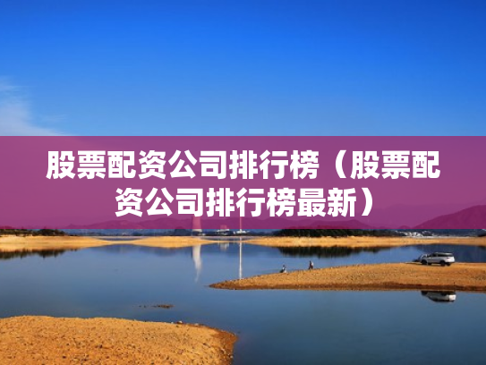 股票配资公司排行榜（股票配资公司排行榜最新）