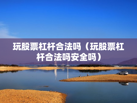 玩股票杠杆合法吗（玩股票杠杆合法吗安全吗）