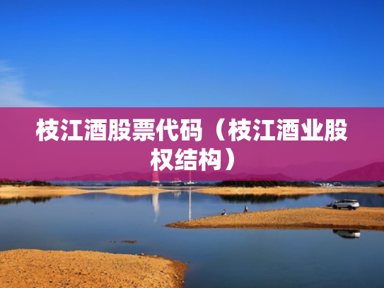 枝江酒股票代码（枝江酒业股权结构）