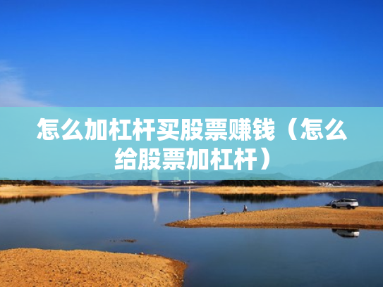 怎么加杠杆买股票赚钱（怎么给股票加杠杆）