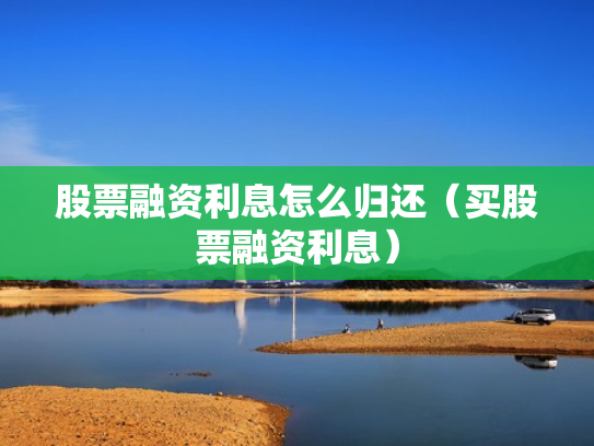 股票融资利息怎么归还（买股票融资利息）