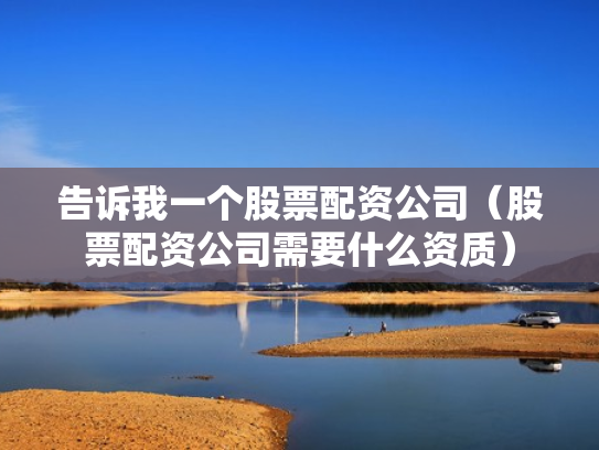 告诉我一个股票配资公司（股票配资公司需要什么资质）