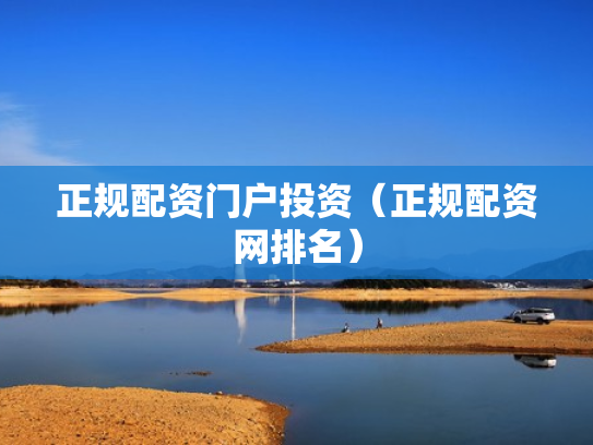 正规配资门户投资（正规配资网排名）
