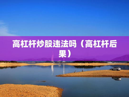 高杠杆炒股违法吗（高杠杆后果）