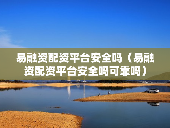 易融资配资平台安全吗（易融资配资平台安全吗可靠吗）