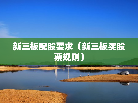 新三板配股要求（新三板买股票规则）