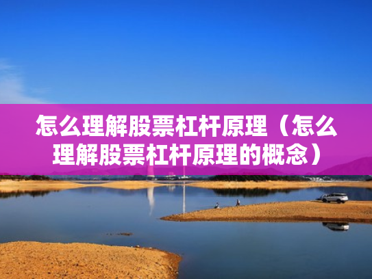 怎么理解股票杠杆原理（怎么理解股票杠杆原理的概念）