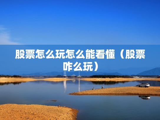 股票怎么玩怎么能看懂（股票咋么玩）