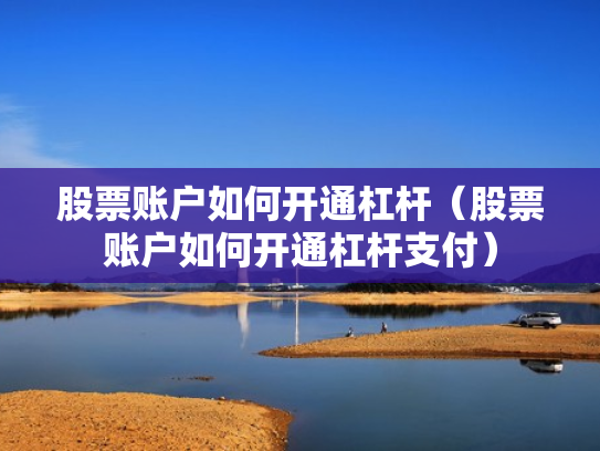 股票账户如何开通杠杆（股票账户如何开通杠杆支付）