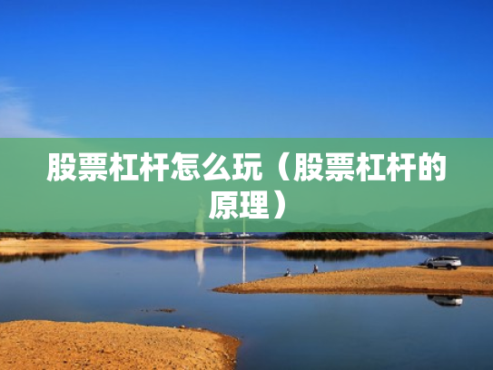 股票杠杆怎么玩（股票杠杆的原理）