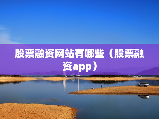 股票融资网站有哪些（股票融资app）