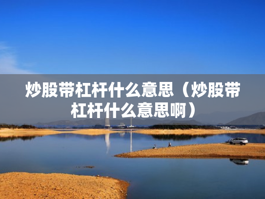 炒股带杠杆什么意思（炒股带杠杆什么意思啊）