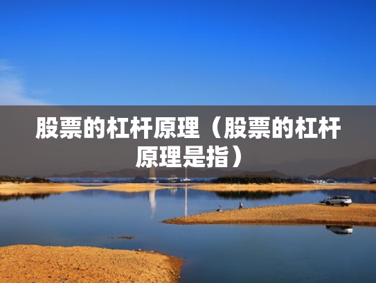 股票的杠杆原理（股票的杠杆原理是指）