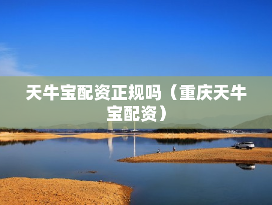 天牛宝配资正规吗（重庆天牛宝配资）