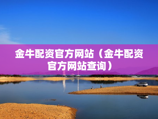 金牛配资官方网站（金牛配资官方网站查询）