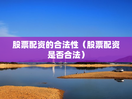 股票配资的合法性（股票配资是否合法）