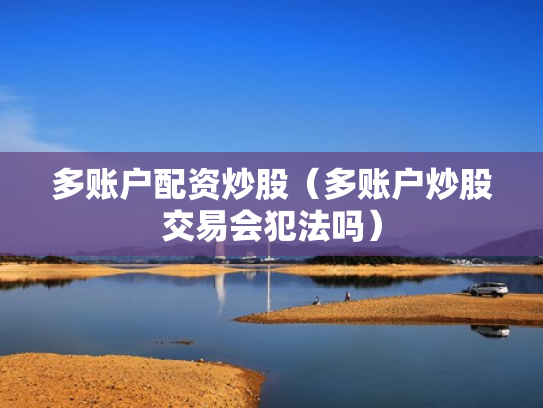 多账户配资炒股（多账户炒股交易会犯法吗）