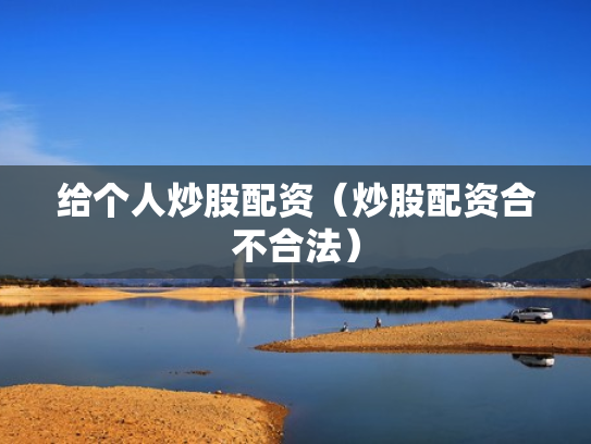 给个人炒股配资（炒股配资合不合法）