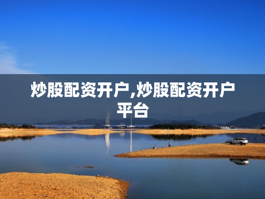 炒股配资开户,炒股配资开户平台