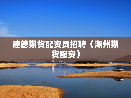 建德期货配资员招聘（湖州期货配资）