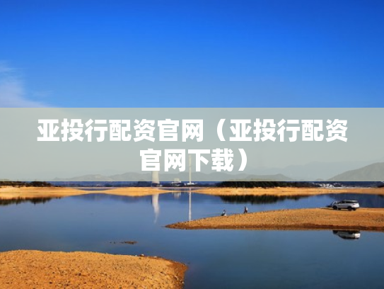亚投行配资官网（亚投行配资官网下载）