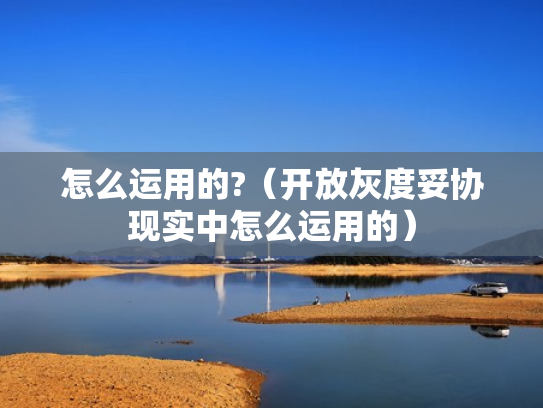 怎么运用的?（开放灰度妥协现实中怎么运用的）