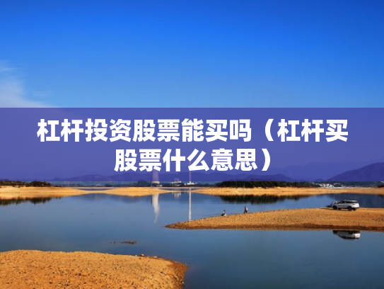 杠杆投资股票能买吗（杠杆买股票什么意思）
