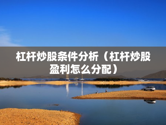 杠杆炒股条件分析（杠杆炒股盈利怎么分配）