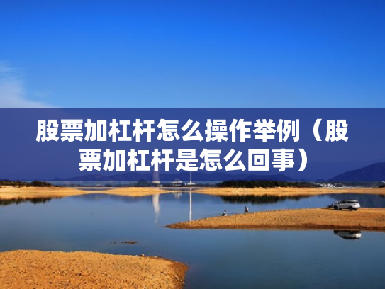股票加杠杆怎么操作举例（股票加杠杆是怎么回事）