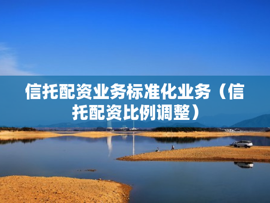 信托配资业务标准化业务（信托配资比例调整）