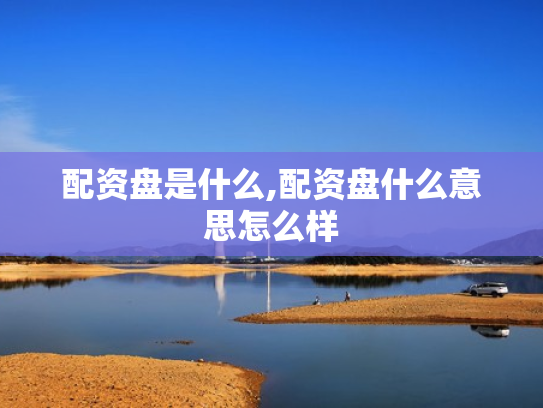 配资盘是什么,配资盘什么意思怎么样