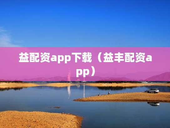 益配资app下载（益丰配资app）