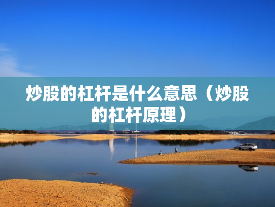 炒股的杠杆是什么意思（炒股的杠杆原理）