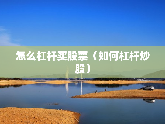 怎么杠杆买股票（如何杠杆炒股）