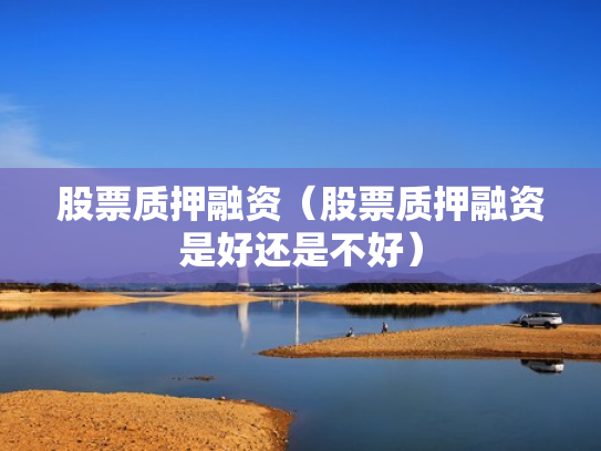 股票质押融资（股票质押融资是好还是不好）
