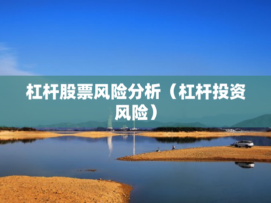 杠杆股票风险分析（杠杆投资风险）