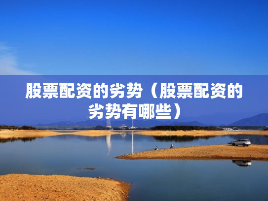 股票配资的劣势（股票配资的劣势有哪些）