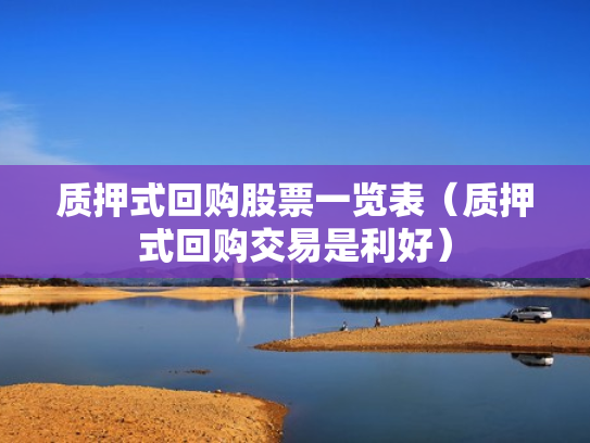 质押式回购股票一览表（质押式回购交易是利好）