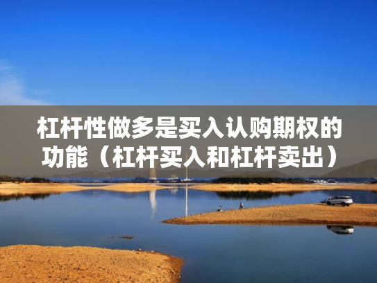 杠杆性做多是买入认购期权的功能（杠杆买入和杠杆卖出）