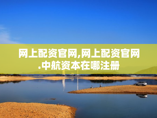 网上配资官网,网上配资官网.中航资本在哪注册