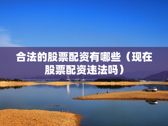 合法的股票配资有哪些（现在股票配资违法吗）