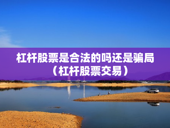 杠杆股票是合法的吗还是骗局（杠杆股票交易）