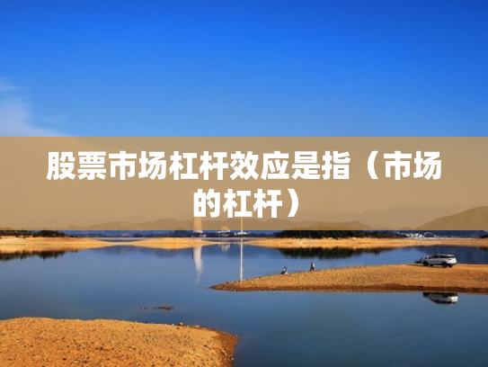 股票市场杠杆效应是指（市场的杠杆）