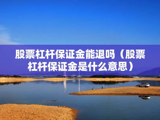 股票杠杆保证金能退吗（股票杠杆保证金是什么意思）