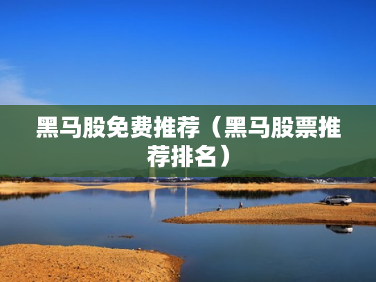 黑马股免费推荐（黑马股票推荐排名）