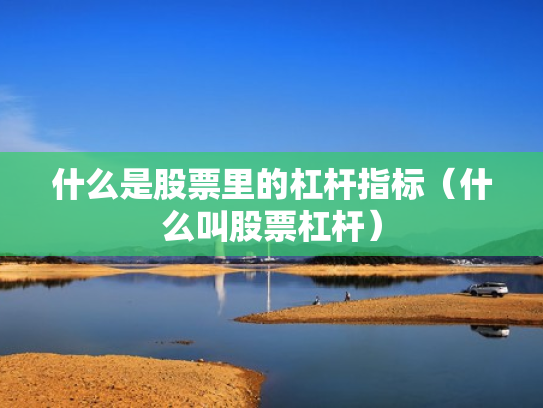 什么是股票里的杠杆指标（什么叫股票杠杆）